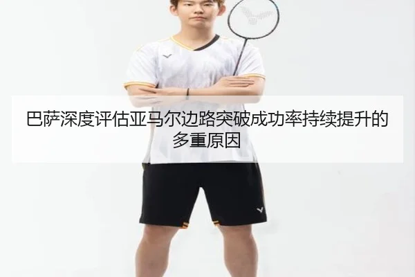巴萨深度评估亚马尔边路突破成功率持续提升的多重原因