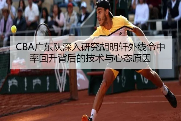 CBA广东队深入研究胡明轩外线命中率回升背后的技术与心态原因