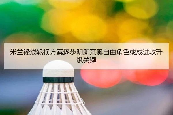 米兰锋线轮换方案逐步明朗莱奥自由角色或成进攻升级关键